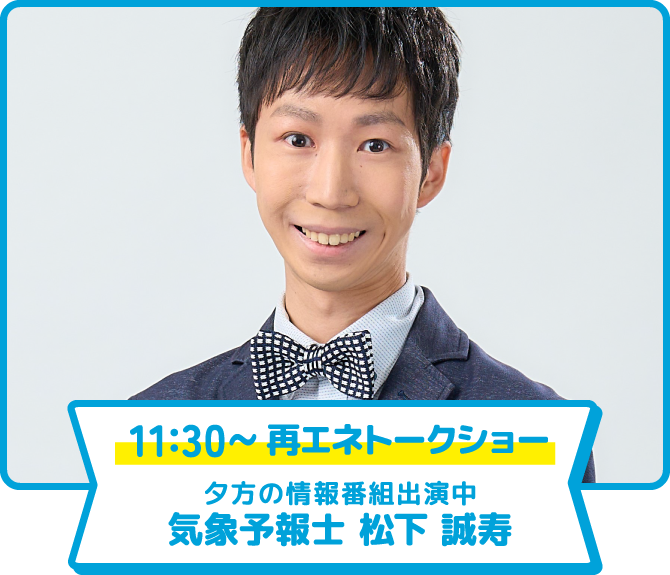 11:30〜 再エネトークショー 夕方の情報番組出演中 気象予報士 松下 誠寿